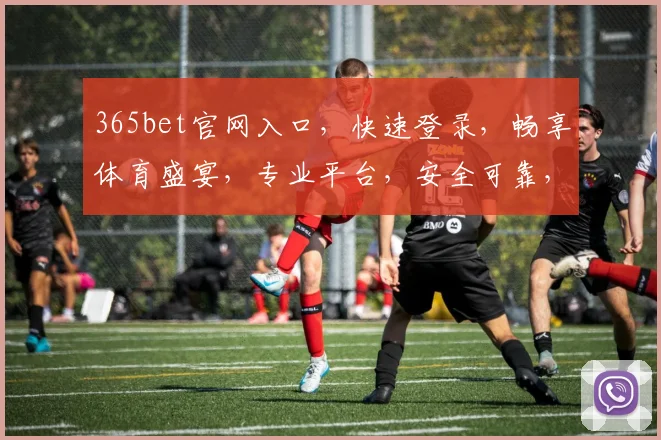 365bet官网入口，快速登录，畅享体育盛宴，专业平台，安全可靠，不容错过