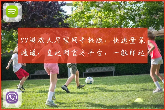 yy游戏大厅官网手机版，快速登录通道，直达网官方平台，一触即达