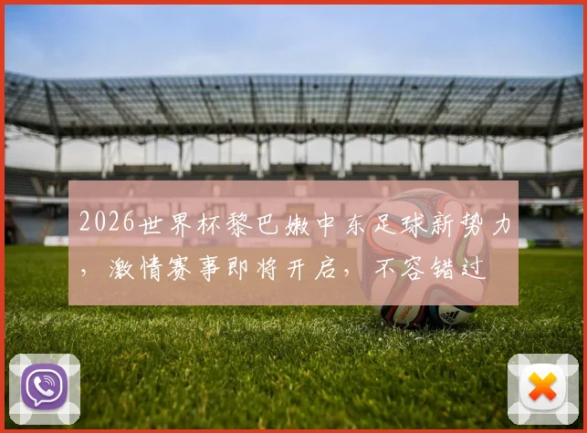 2026世界杯黎巴嫩中东足球新势力，激情赛事即将开启，不容错过