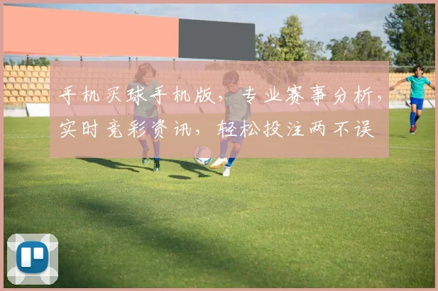 手机买球手机版，专业赛事分析，实时竞彩资讯，轻松投注两不误