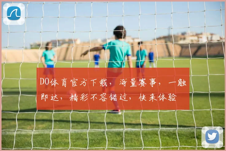 DO体育官方下载，海量赛事，一触即达，精彩不容错过，快来体验