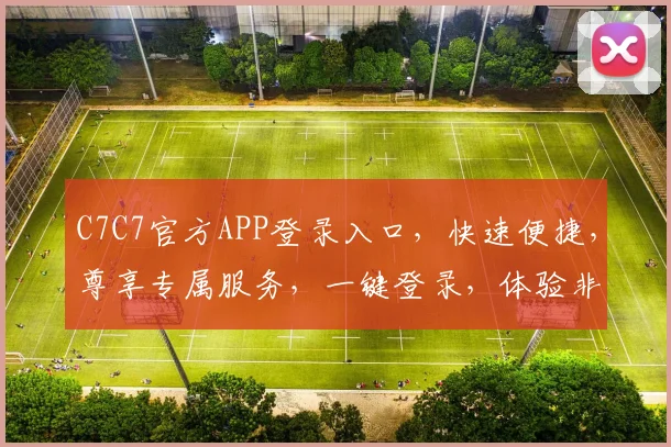 C7C7官方APP登录入口，快速便捷，尊享专属服务，一键登录，体验非凡